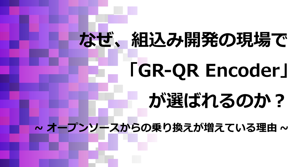 なぜ、組込み開発の現場で「GR-QR Encoder」が選ばれるのか？ オープンソースからの乗り換えが増えている理由